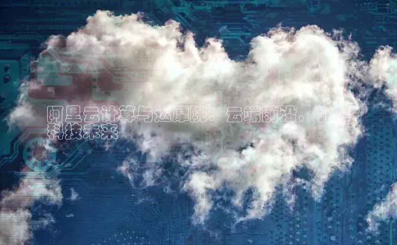 杏鑫登录测速轻美电器阿里云计算与达摩院：云端前沿，引领
科技未来