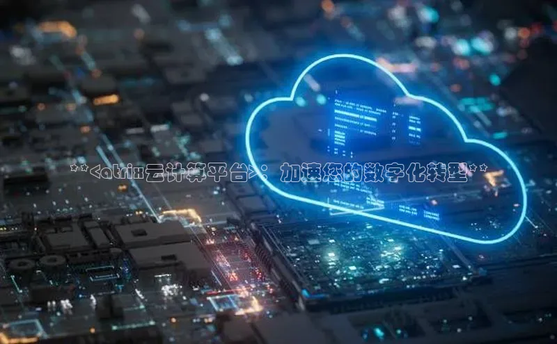 杏鑫登录测速轻美电器**<atrix云计算平台>：加速您的数字化转型**