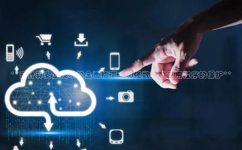 杏鑫平台注册登录百度网盘企业版**云计算安全技术的全面指南：加强数据和应用程序的保护**