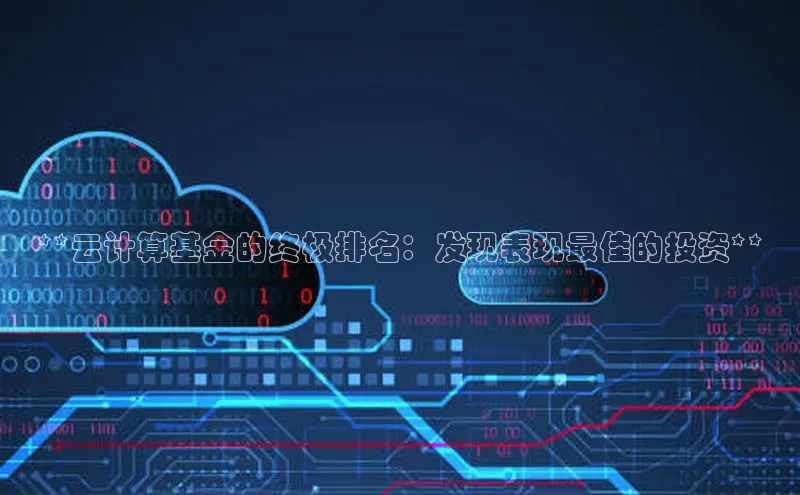 杏鑫新闻百度技术学院**云计算基金的终极排名：发现表现最佳的投资**