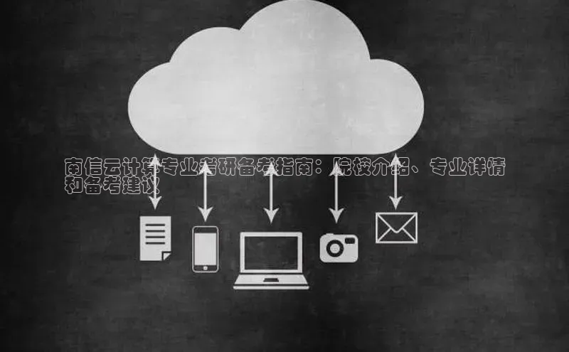杏鑫注册开户普信公司南信云计算专业考研备考指南：院校介绍、专业详情
和备考建议