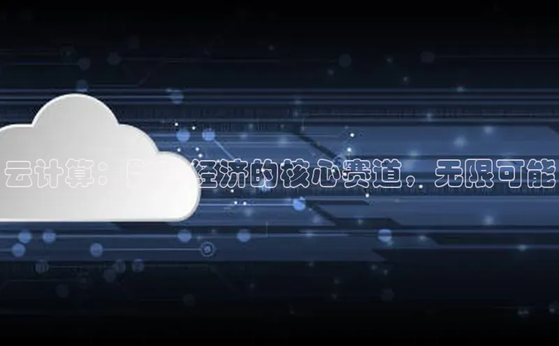 杏鑫注册平台官方网站每日互动云计算：数字经济的核心赛道，无限可能