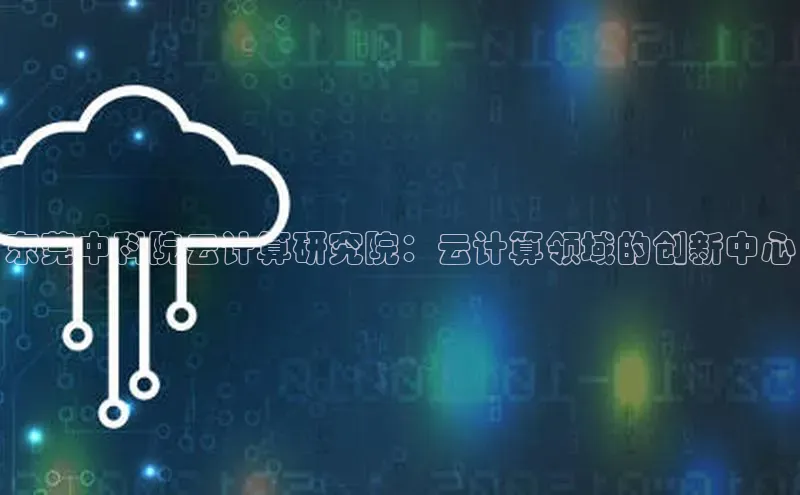 杏鑫是正规彩票平台吗江铃新能源东莞中科院云计算研究院：云计算领域的创新中心