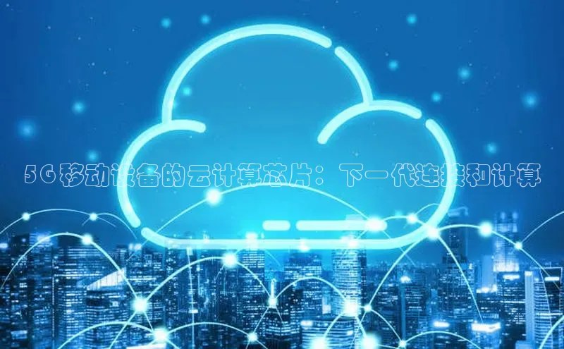 杏鑫注册登录代理中海达5G 移动设备的云计算芯片：下一代连接和计算