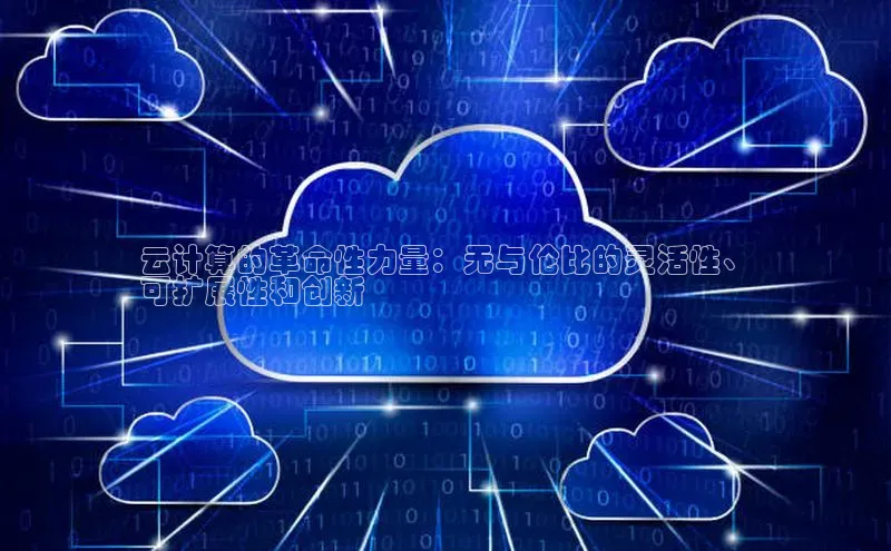杏鑫登录测速轻美电器云计算的革命性力量：无与伦比的灵活性、
可扩展性和创新