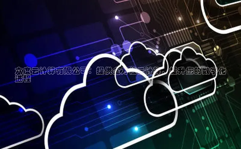 杏鑫平台代理百度营销中心六度云计算有限公司：提供全方位云计算，提升您的数字化
进程