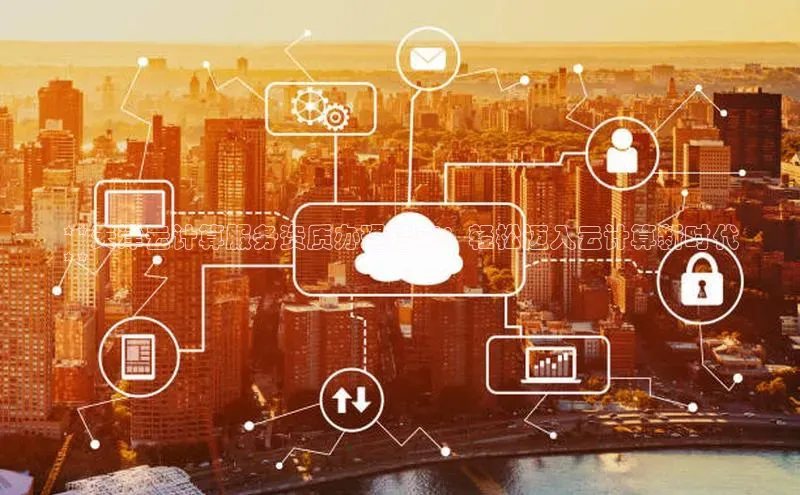 杏鑫彩票app官方下载百度取证**天津云计算服务资质办理指南：轻松迈入云计算新时代
**