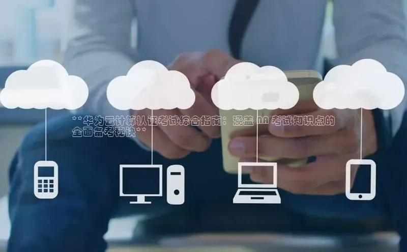 杏鑫平台线路测速百度信誉**华为云计算认证考试综合指南：涵盖 NA 考试知识点的
全面备考秘诀**