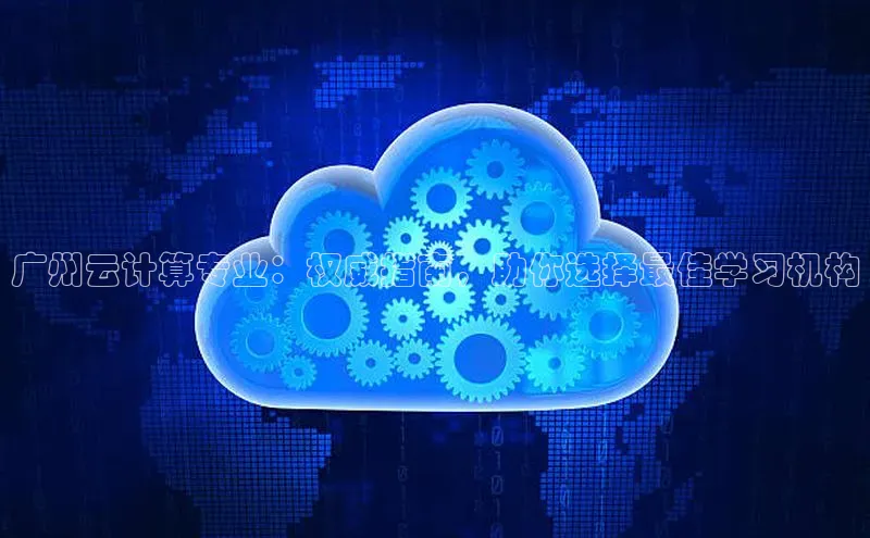 杏鑫平台手机登录入口彩讯股份广州云计算专业：权威指南，助你选择最佳学习机构