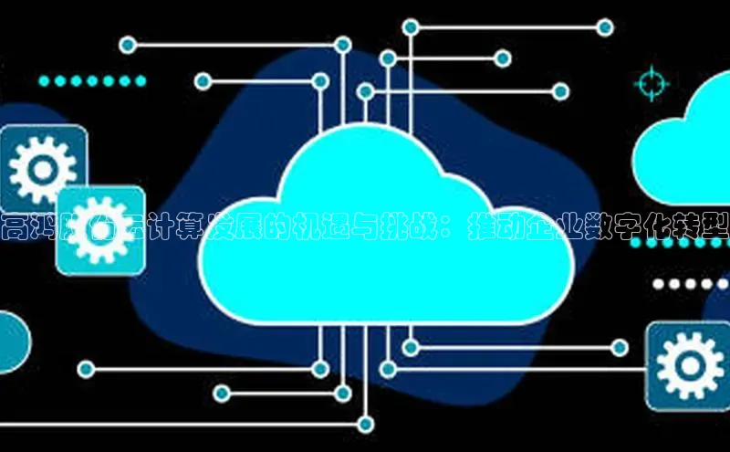 杏鑫登录测速轻美电器高鸿股份云计算发展的机遇与挑战：推动企业数字化转型