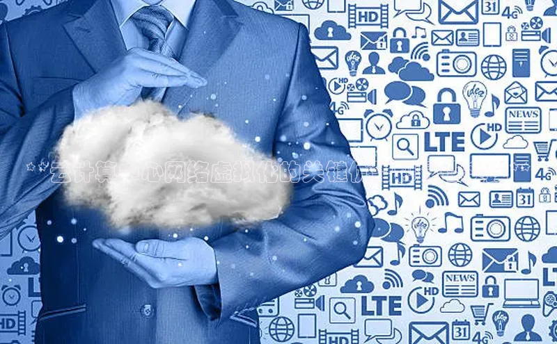 杏鑫平台注册官网知乎**云计算中心网络虚拟化的关键优势和最佳实践**