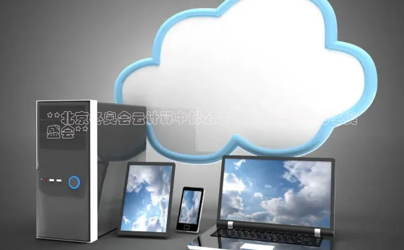 杏鑫平台手机登录入口百度教育**北京冬奥会云计算中标公告：技术创新助力冬奥
盛会**