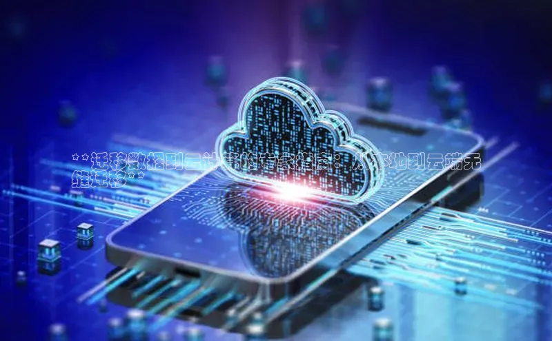 杏鑫是正规彩票平台吗百度翻译**迁移数据到云计算的专家指南：从本地到云端无
缝迁移**