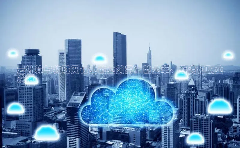 杏鑫登陆测速登录百度手机卫士云计算与物联网行业就业前景：就业率、薪资和职业
发展