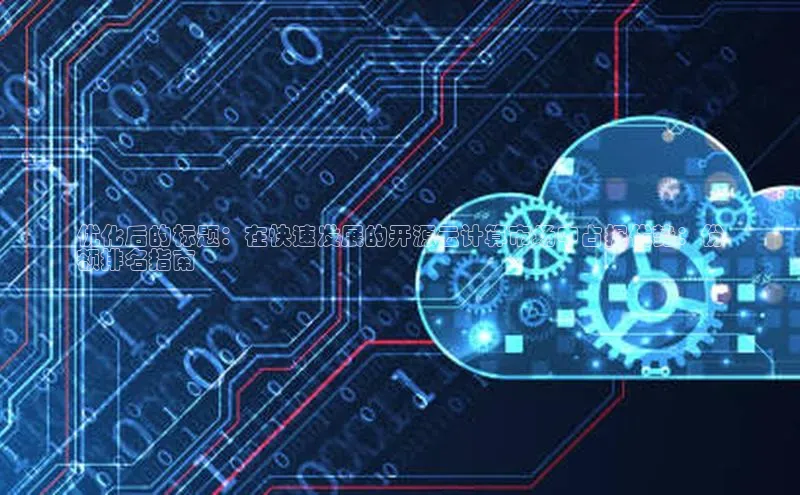 杏鑫登录测速轻美电器优化后的标题：在快速发展的开源云计算市场中占据优势：份
额排名指南