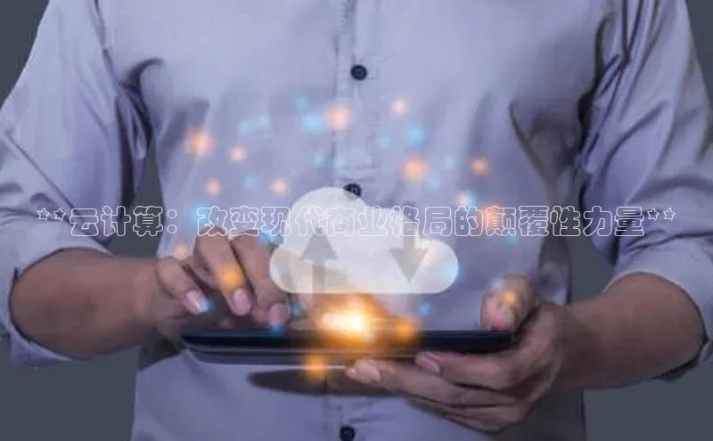 杏鑫平台手机登录入口小度商城**云计算：改变现代商业格局的颠覆性力量**