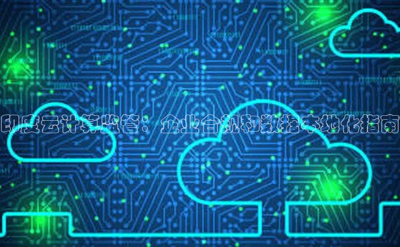 杏鑫平台注册官网知乎印度云计算监管：企业合规和数据本地化指南