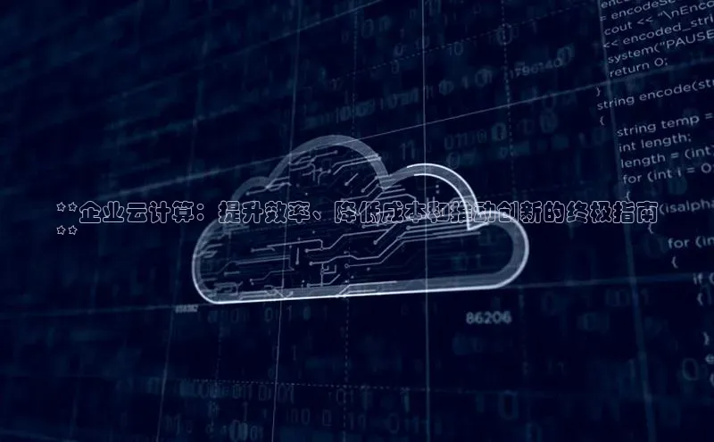 杏鑫平台注册入口哇咔哇咔文化**企业云计算：提升效率、降低成本和推动创新的终极指南
**