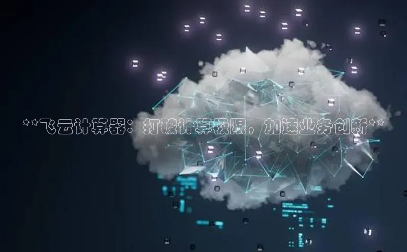 杏鑫登陆测速登录小米**飞云计算器：打破计算极限，加速业务创新**