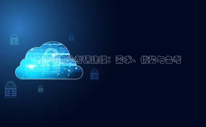 杏鑫注册登录地址华扬联众**云计算专业考研建模：需求、优势与备考
之道**