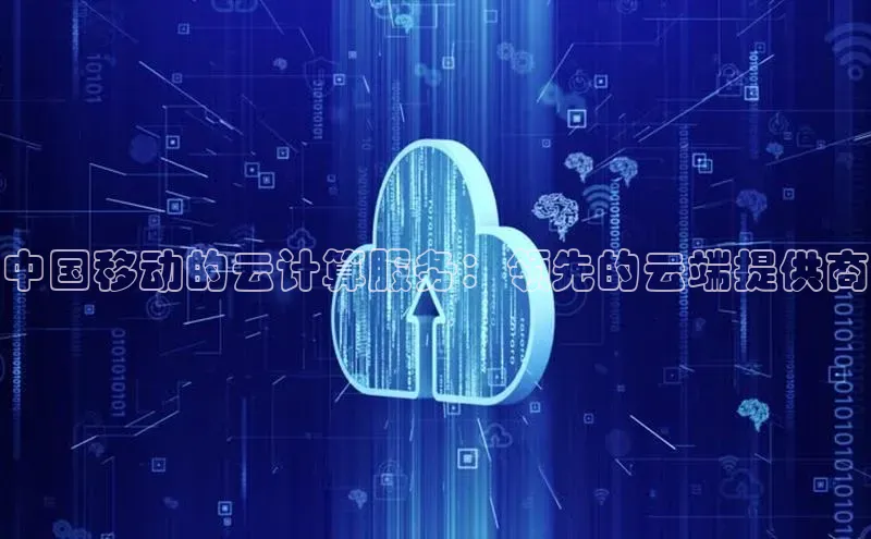 杏鑫彩票app官方下载百度取证中国移动的云计算服务：领先的云端提供商