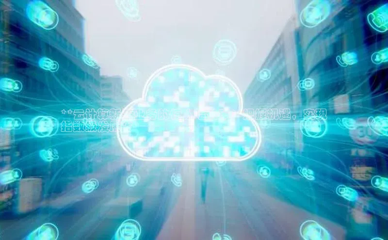 杏鑫登录测速轻美电器**云计算新兴业务的惊人增长率：把握机遇，实现
指数级发展**