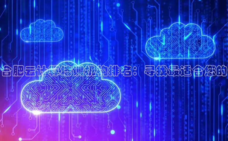 杏鑫平台开户58同城合肥云计算培训机构排名：寻找最适合您的