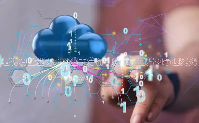杏鑫平台登录地址百度手机输入法云计算企业环境的全面分析：技术、趋势和最佳实践