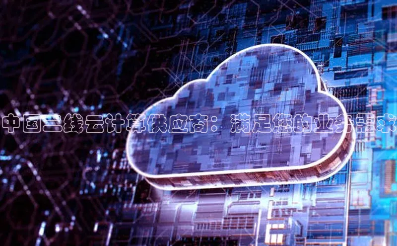 杏鑫平台开户猫眼中国二线云计算供应商：满足您的业务需求
