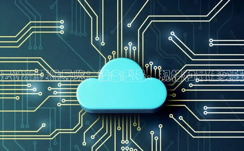 杏鑫平台注册登录华策影视云计算硬件导览：设备型号、规格和最佳实践