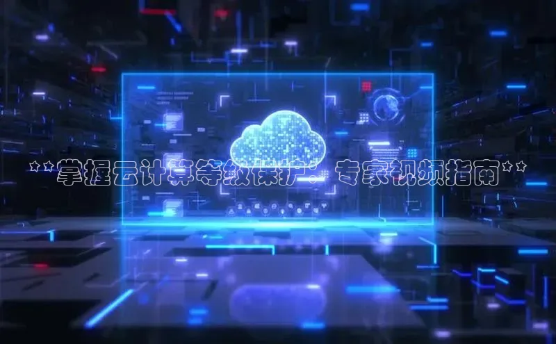 杏鑫新闻百度技术学院**掌握云计算等级保护：专家视频指南**