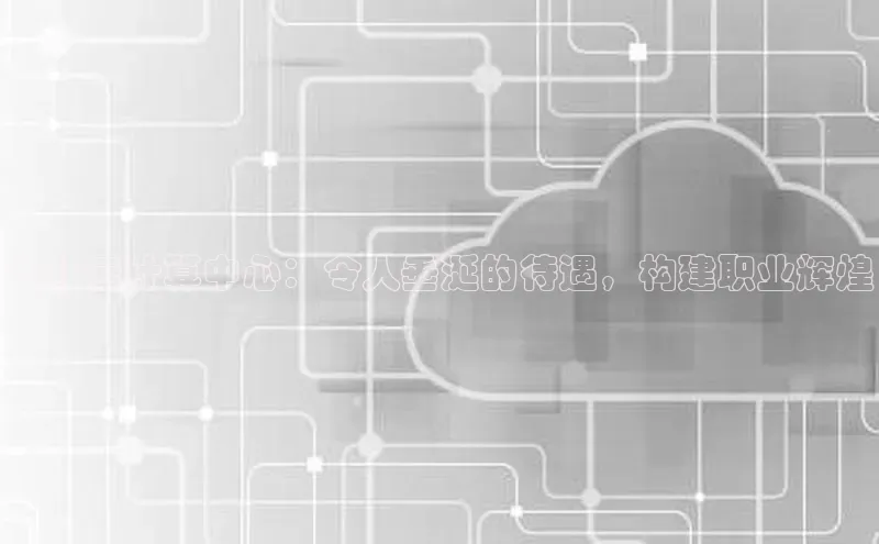 杏鑫注册开户中文在线淮北云计算中心：令人垂涎的待遇，构建职业辉煌