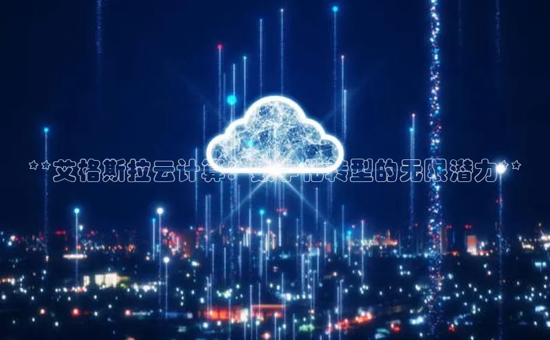 杏鑫注册登录地址同程**艾格斯拉云计算：数字化转型的无限潜力**