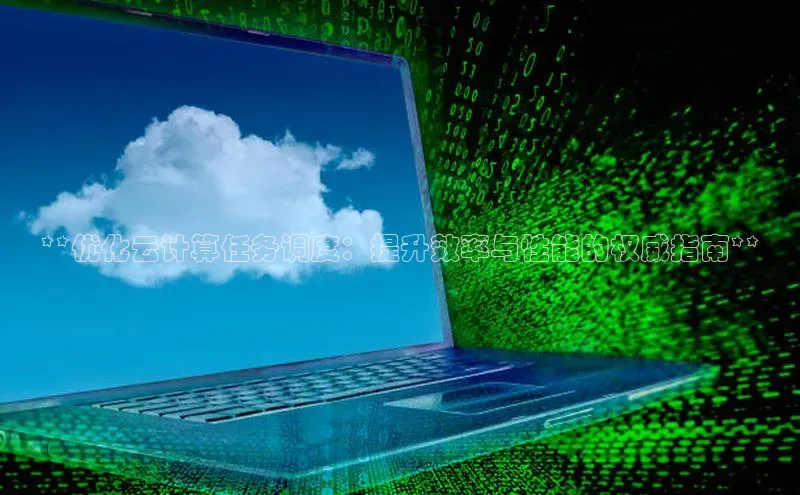 杏鑫平台代理滴滴出行**优化云计算任务调度：提升效率与性能的权威指南**