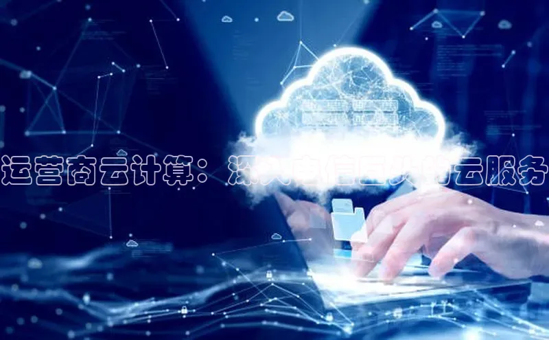 杏鑫彩票app官方下载百度数据开放平台运营商云计算：深入电信巨头的云服务