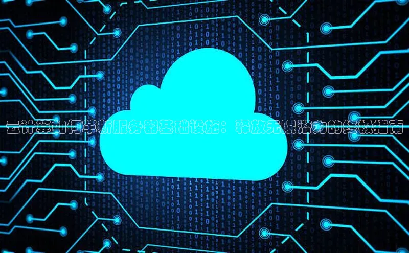 杏鑫注册地址百度智能门户云计算如何革新服务器基础设施：释放无限潜力的终极指南