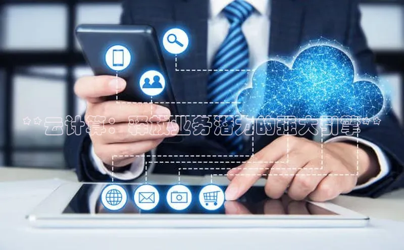 杏鑫注册地址百度智能门户**云计算：释放业务潜力的强大引擎**