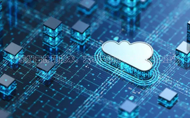 杏鑫平台开户百家号**掌握云计算技术，大专生迈向未来职业之路**