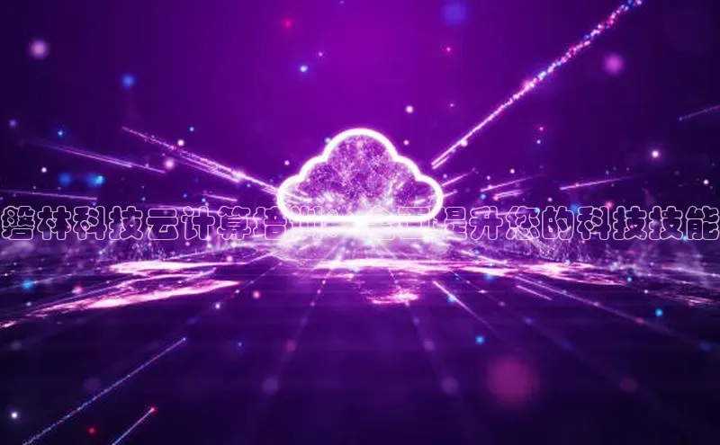 杏鑫平台注册官网百度网盘磐林科技云计算培训：全面提升您的科技技能