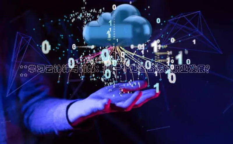 杏鑫平台注册登录天键股份**学习云计算与传媒：哪一个更适合您的职业发展？
**