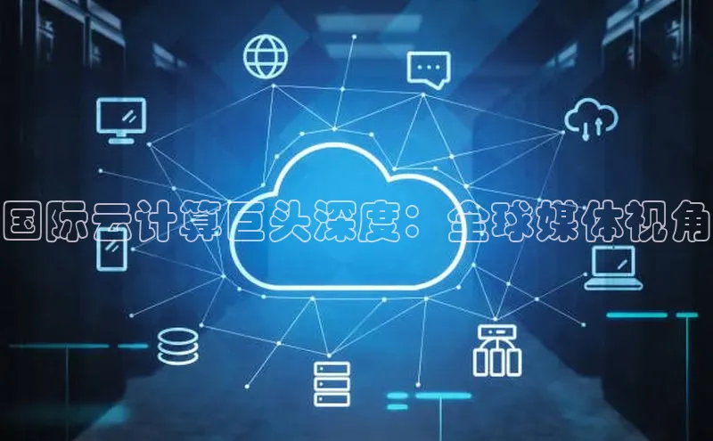 杏鑫注册地址汉得信息国际云计算巨头深度：全球媒体视角