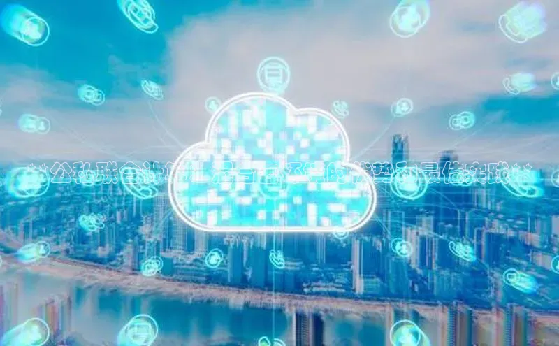 杏鑫平台手机登录入口百度教育**公私联合计算：混合云环境的优势和最佳实践**