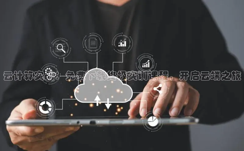 杏鑫平台手机登录入口百度教育云计算实战：免费下载终极实训课程，开启云端之旅