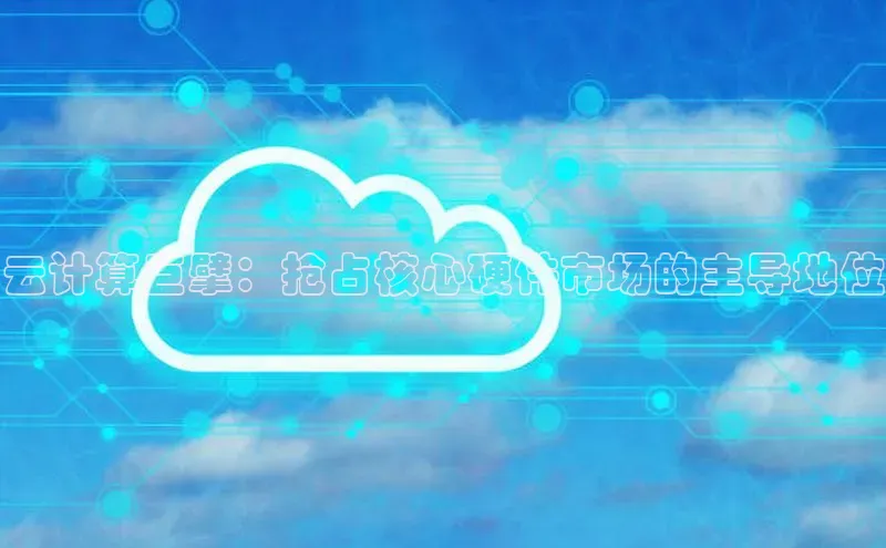 杏鑫是正规彩票平台吗小红书云计算巨擘：抢占核心硬件市场的主导地位