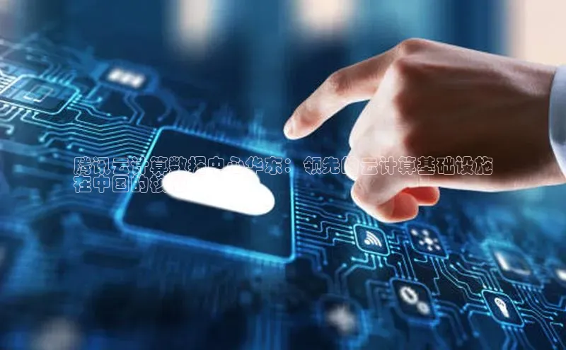 杏鑫平台登录地址网易腾讯云计算数据中心华东：领先的云计算基础设施
在中国的核心