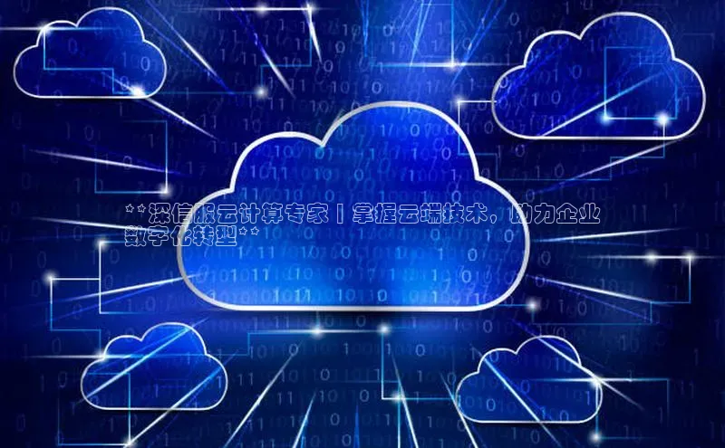 杏鑫平台注册官网百度网盘**深信服云计算专家 | 掌握云端技术，助力企业
数字化转型**