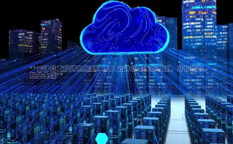 杏鑫注册登录代理巴美列捷福**云计算工程师俱乐部：加入云计算专家的社区，开拓您的
职业生涯**