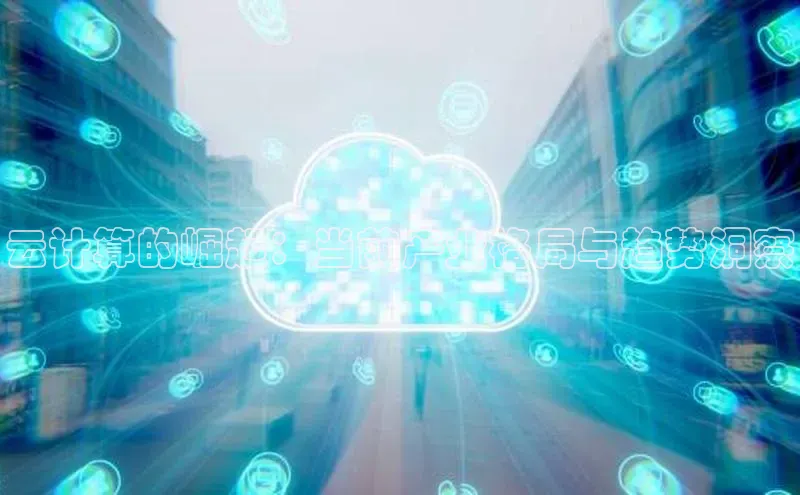 杏鑫平台注册入口慧博云通云计算的崛起：当前产业格局与趋势洞察