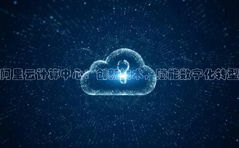 杏鑫彩票官网登录携程阿里云计算中心：创新技术，赋能数字化转型