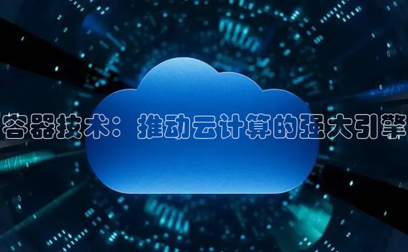 杏鑫平台线路测速赛富乐斯容器技术：推动云计算的强大引擎
